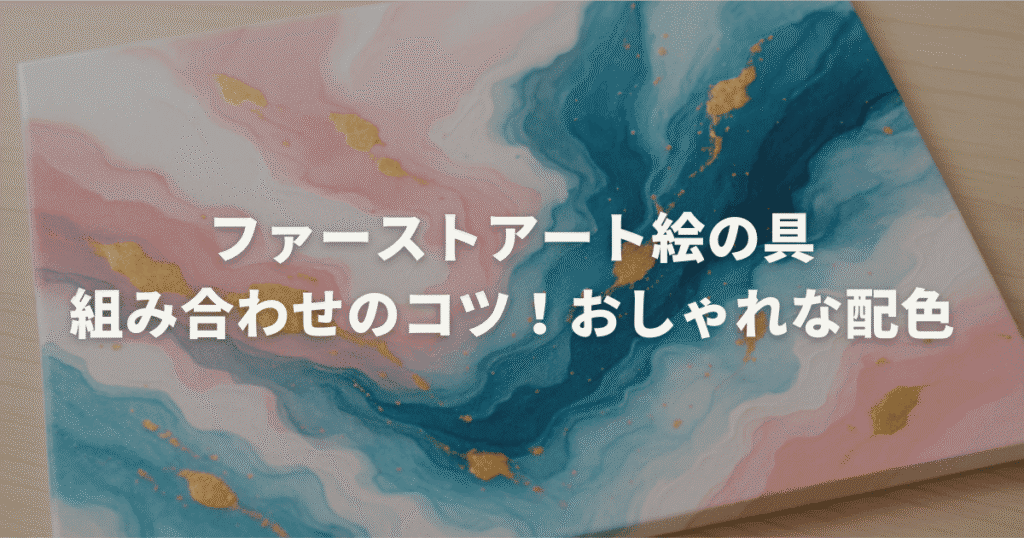 ファーストアート絵の具組み合わせのコツ!おしゃれな配色
