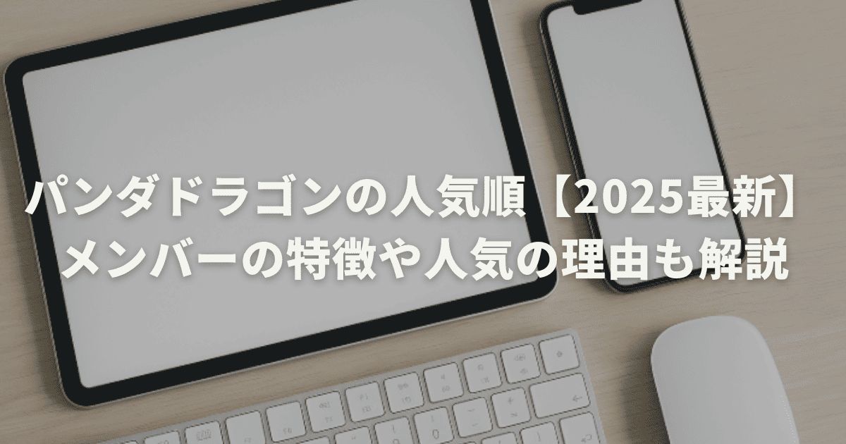 パンダドラゴンの人気順【2025最新】メンバーの特徴や人気の理由も解説