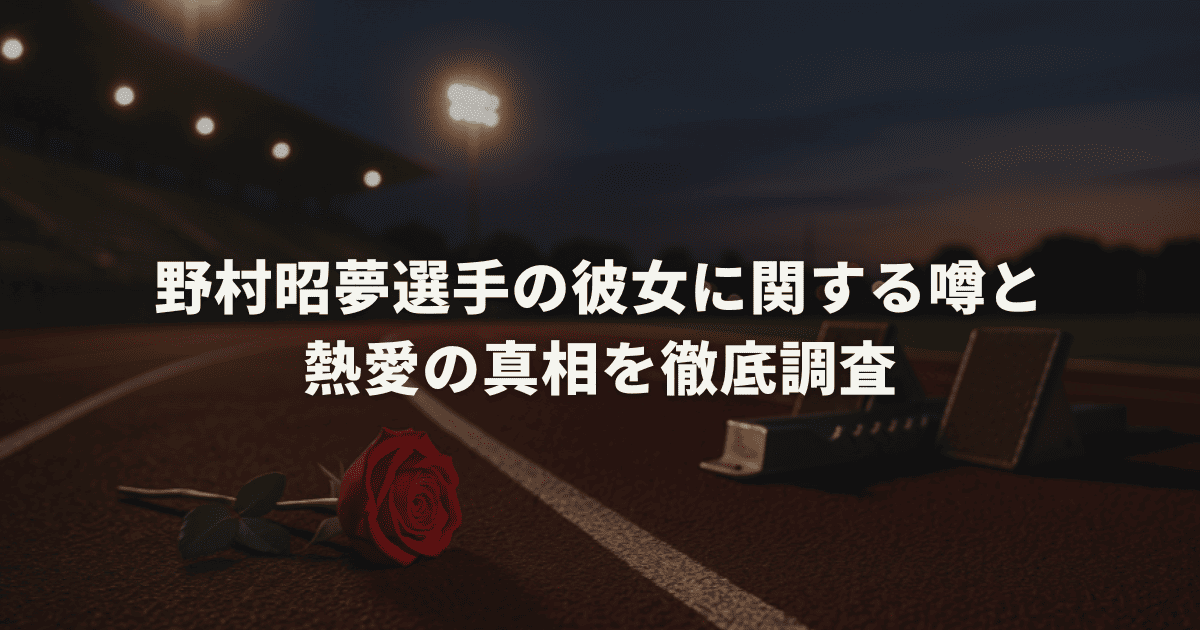 野村昭夢選手の彼女に関する噂と熱愛の真相を徹底調査