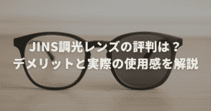 JINS調光レンズの評判は？デメリットと実際の使用感を解説