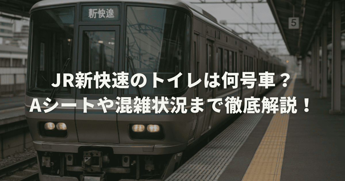 JR新快速のトイレは何号車?Aシートや混雑状況まで徹底解説!