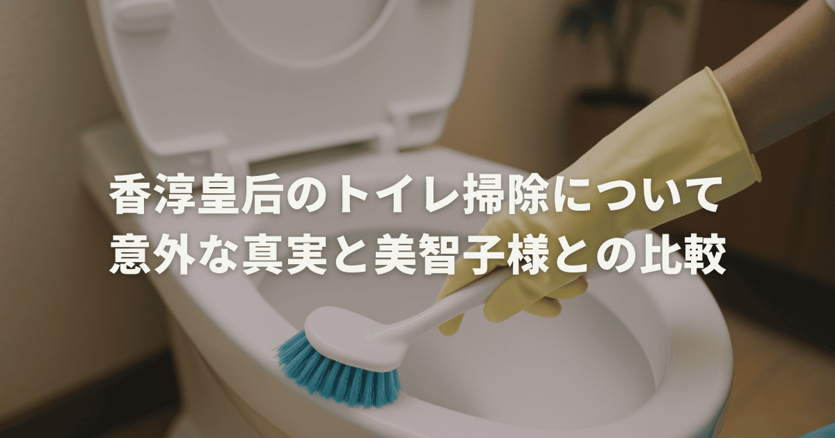 香淳皇后のトイレ掃除について意外な真実と美智子様との比較