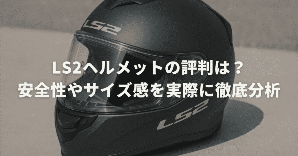 LS2ヘルメットの評判は？安全性やサイズ感を実際に徹底分析