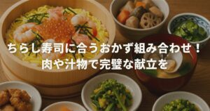 ちらし寿司に合うおかず組み合わせ！肉や汁物で完璧な献立を