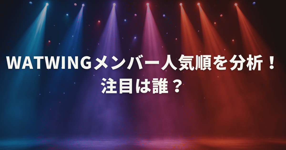 WATWINGメンバー人気順を分析！注目は誰？