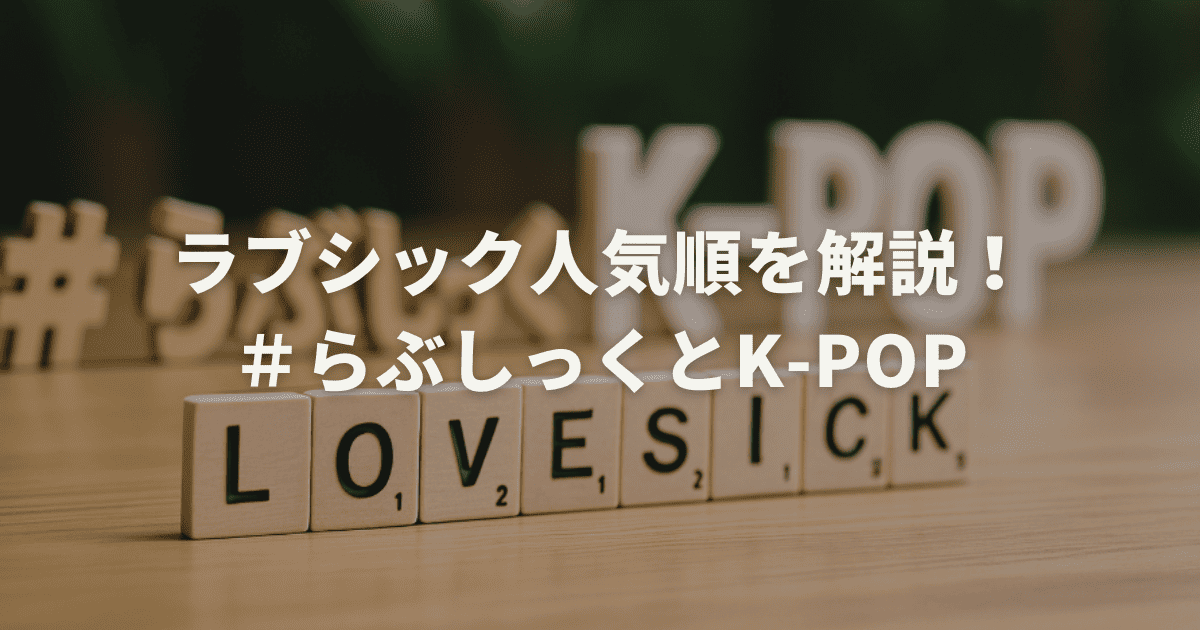 ラブシック人気順を解説！＃らぶしっくとK-POP