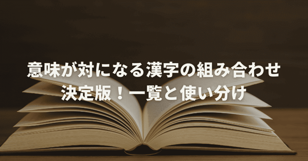 意味が対になる漢字の組み合わせ決定版！一覧と使い分け