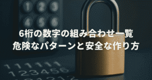 6桁の数字の組み合わせ一覧：危険なパターンと安全な作り方