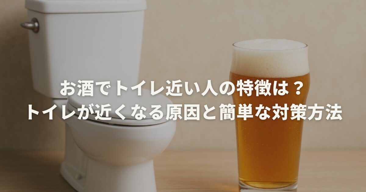 お酒でトイレ近い人の特徴は?トイレが近くなる原因と簡単な対策方法