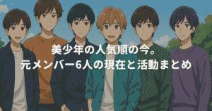 美少年の人気順の今。元メンバー6人の現在と活動まとめ