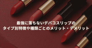 最強に落ちないデパコスリップのタイプ別特徴や種類ごとのメリット・デメリット
