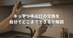 キッチン手元灯の交換を自分でどこまでできるか解説