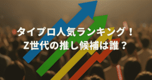 タイプロ人気ランキング！Z世代の推し候補は誰？
