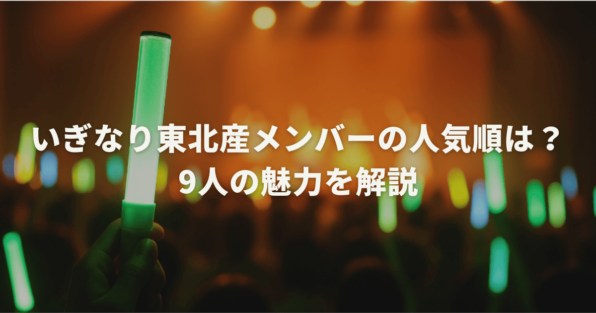 いぎなり東北産メンバーの人気順は？9人の魅力を解説