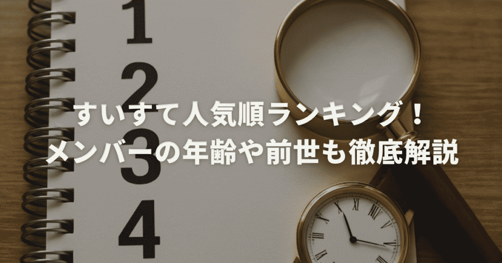 すいすて人気順ランキング！メンバーの年齢や前世も徹底解説