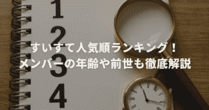 すいすて人気順ランキング！メンバーの年齢や前世も徹底解説