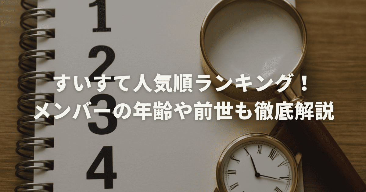 すいすて人気順ランキング！メンバーの年齢や前世も徹底解説