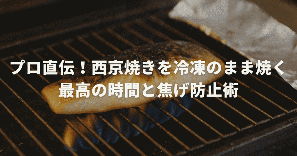 プロ直伝！西京焼きを冷凍のまま焼く最高の時間と焦げ防止術