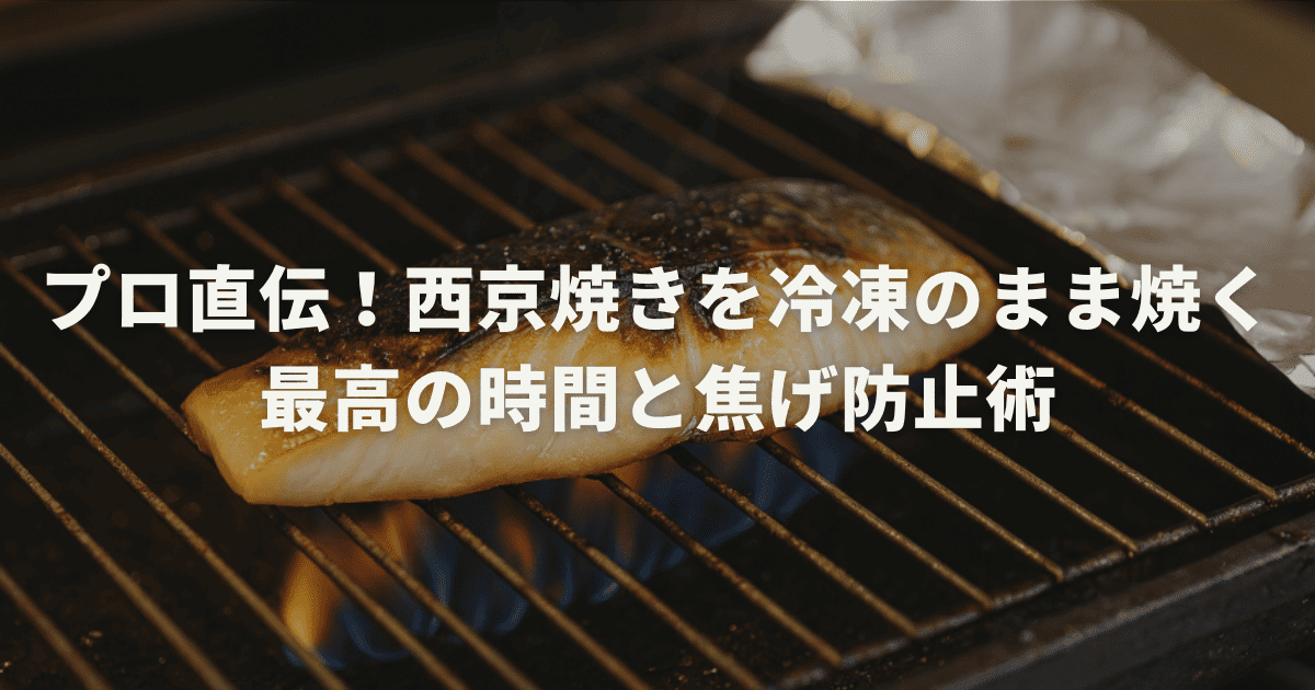 プロ直伝！西京焼きを冷凍のまま焼く最高の時間と焦げ防止術