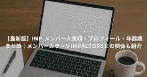 【最新版】IMP.メンバー人気順・プロフィール・年齢順まとめ｜メンバーカラーやIMPACTorsとの関係も紹介