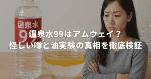 温泉水99はアムウェイ？怪しい噂と油実験の真相を徹底検証