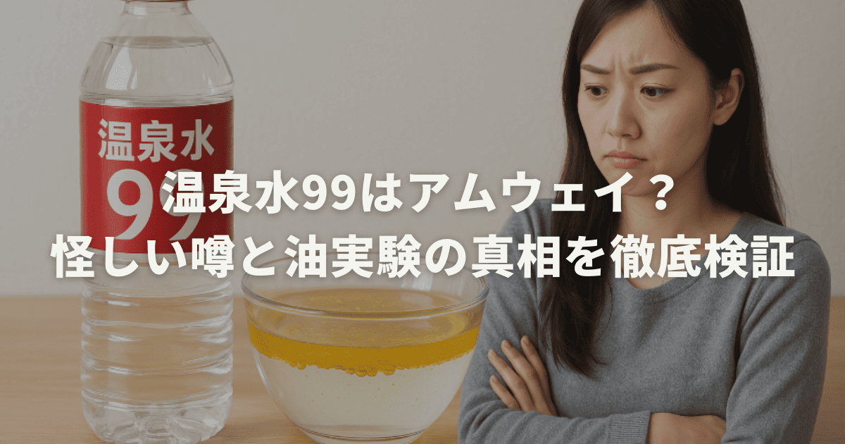 温泉水99はアムウェイ？怪しい噂と油実験の真相を徹底検証