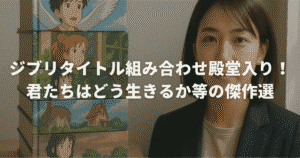 ジブリタイトル組み合わせ殿堂入り！君たちはどう生きるか等の傑作選