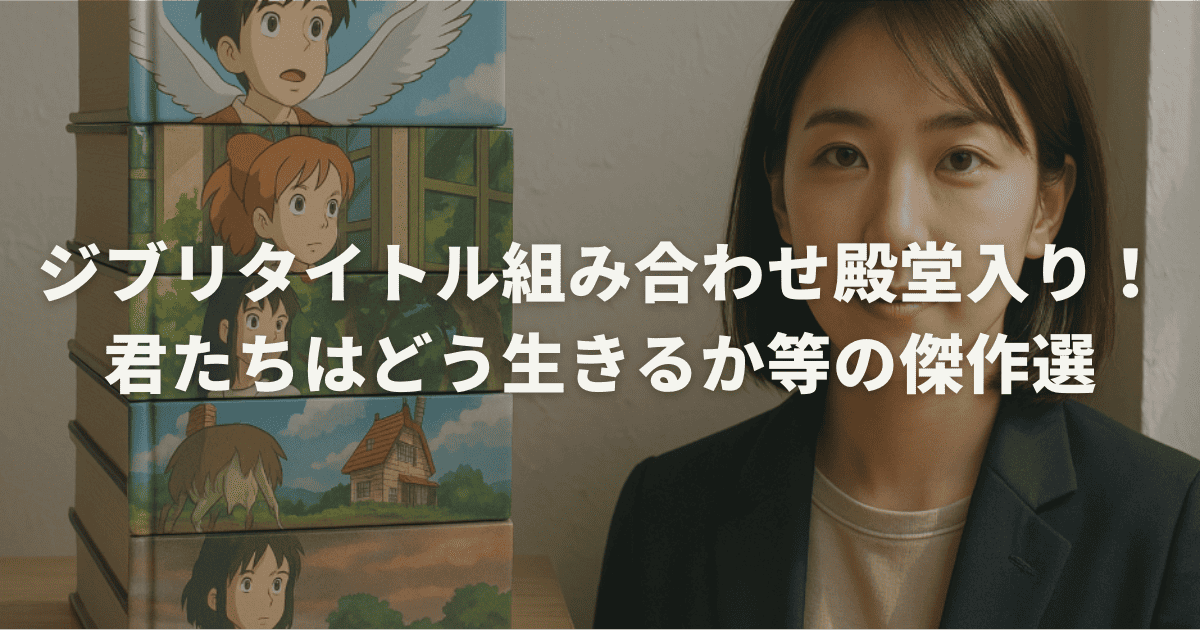 ジブリタイトル組み合わせ殿堂入り！君たちはどう生きるか等の傑作選