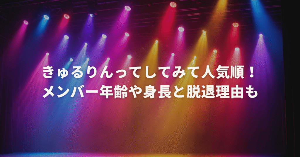 きゅるりんってしてみて人気順！メンバー年齢や身長と脱退理由も