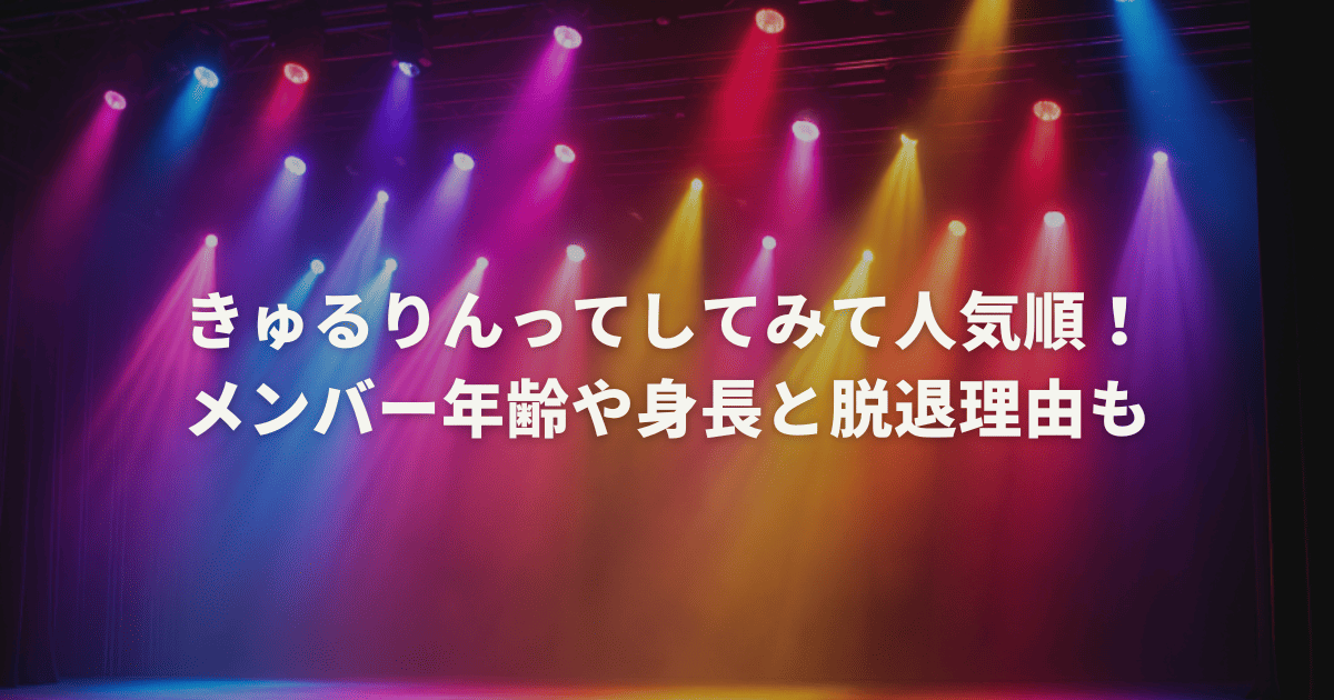 きゅるりんってしてみて人気順！メンバー年齢や身長と脱退理由も