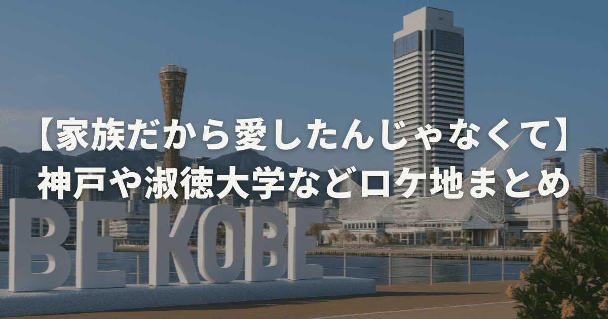 【家族だから愛したんじゃなくて】神戸や淑徳大学などロケ地まとめ