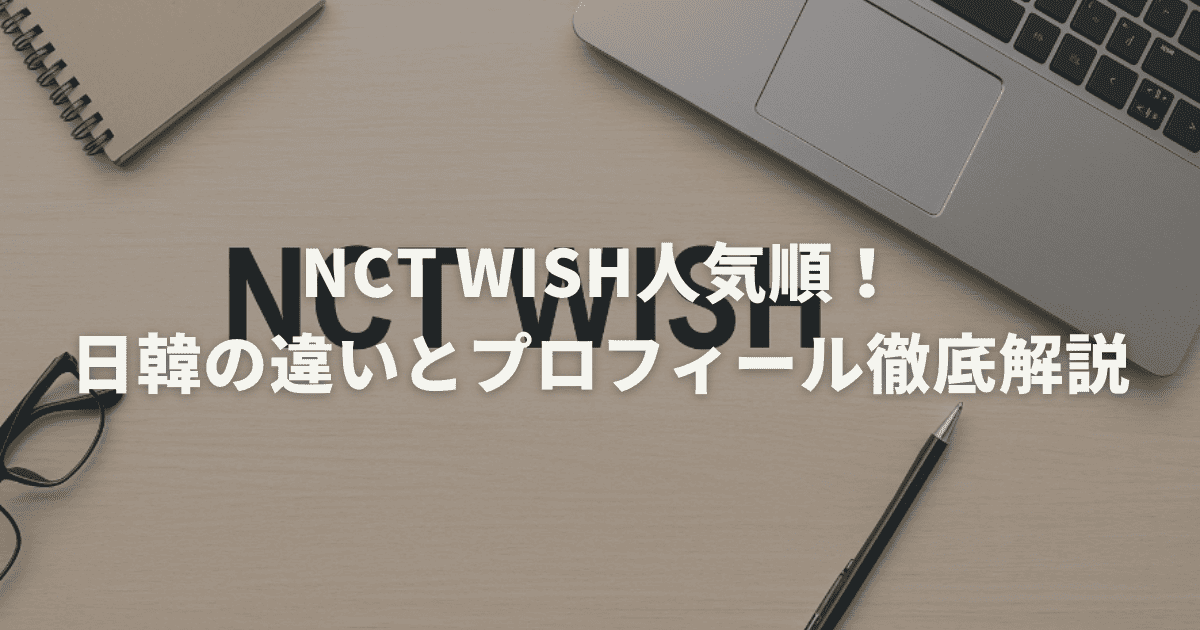 NCT WISH人気順！日韓の違いとプロフィール徹底解説
