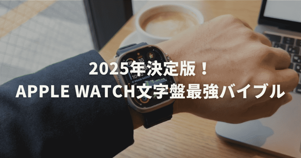 2025年決定版！Apple Watch文字盤最強バイブル