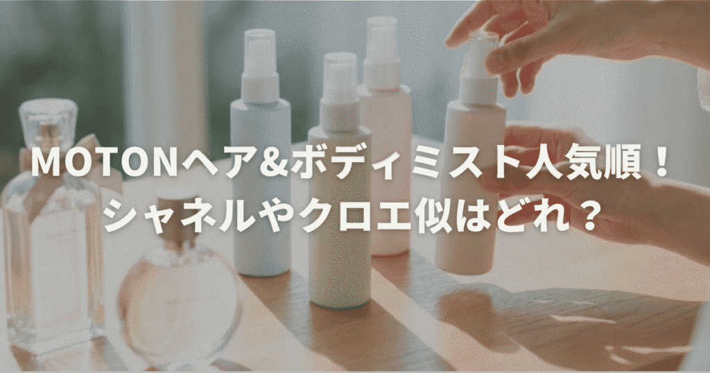 MOTONヘア&ボディミスト人気順！シャネルやクロエ似はどれ？