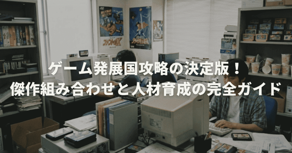 ゲーム発展国攻略の決定版！傑作組み合わせと人材育成の完全ガイド