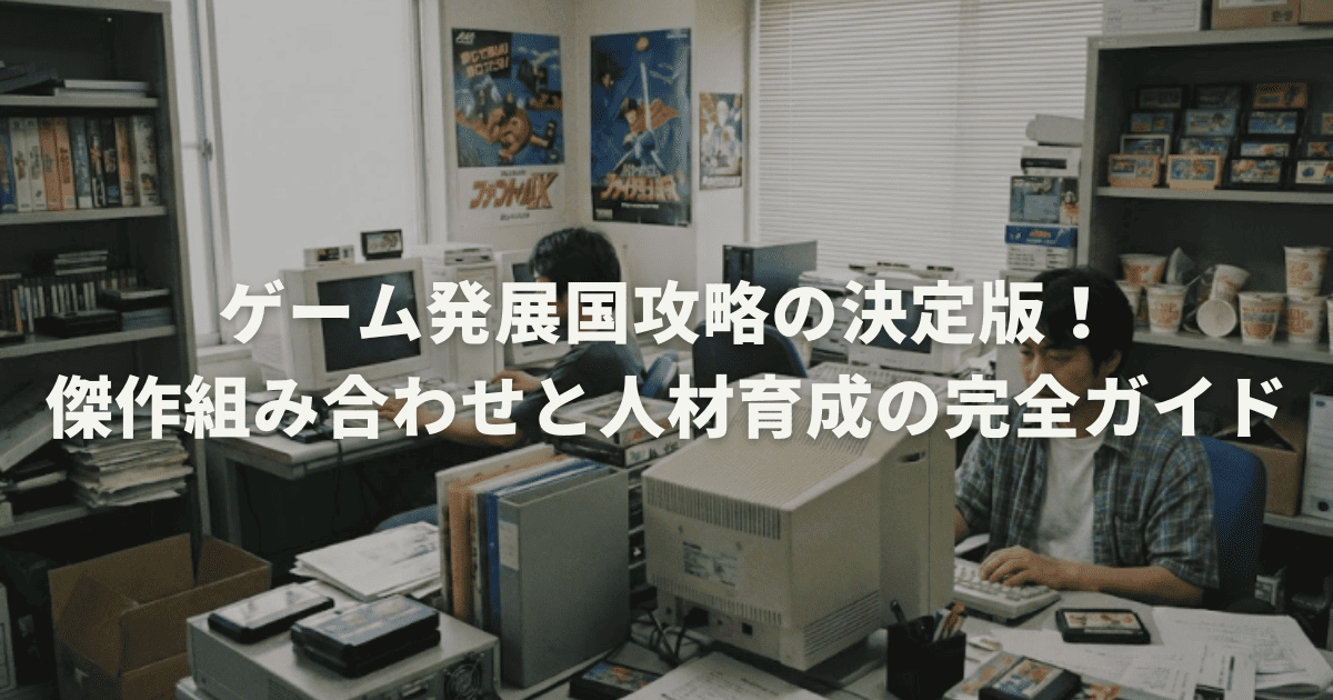 ゲーム発展国攻略の決定版！傑作組み合わせと人材育成の完全ガイド