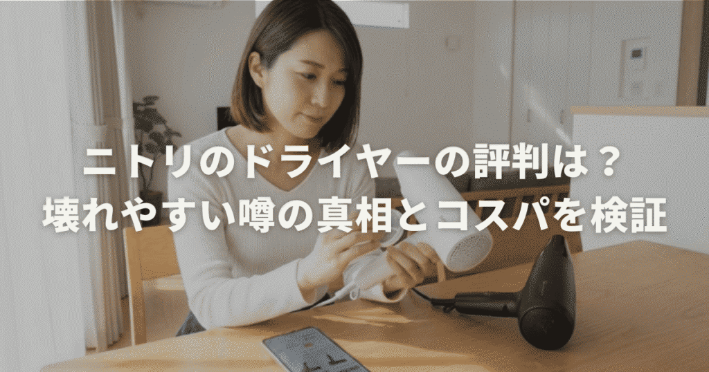 ニトリのドライヤーの評判は？壊れやすい噂の真相とコスパを検証