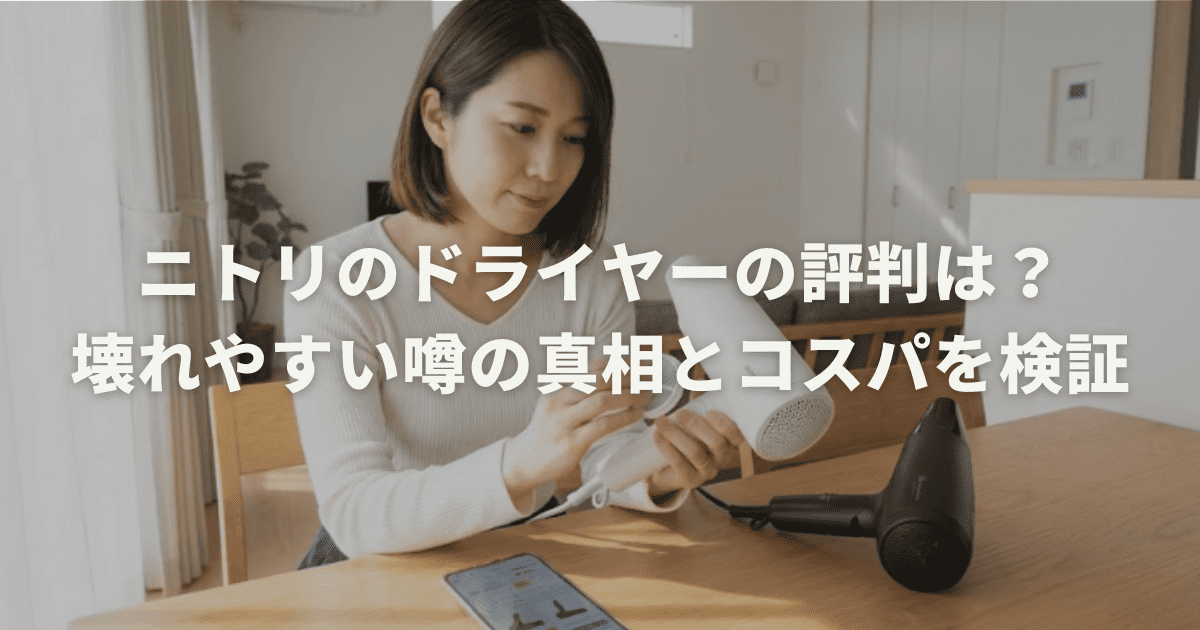 ニトリのドライヤーの評判は?壊れやすい噂の真相とコスパを検証