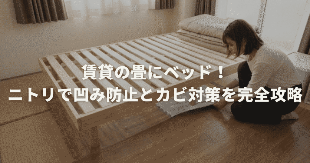 賃貸の畳にベッド！ニトリで凹み防止とカビ対策を完全攻略