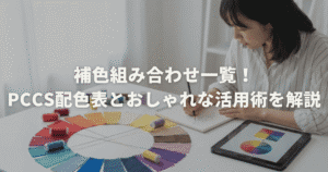 補色組み合わせ一覧！PCCS配色表とおしゃれな活用術を解説
