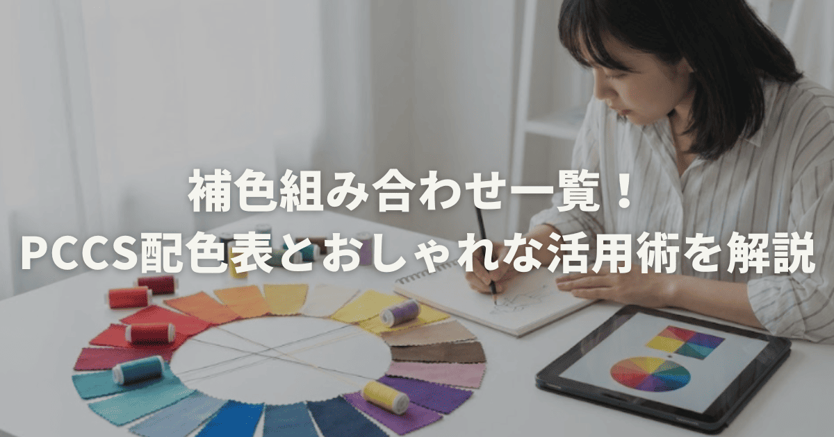 補色組み合わせ一覧！PCCS配色表とおしゃれな活用術を解説