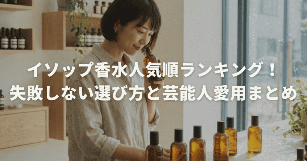 イソップ香水人気順ランキング！失敗しない選び方と芸能人愛用まとめ