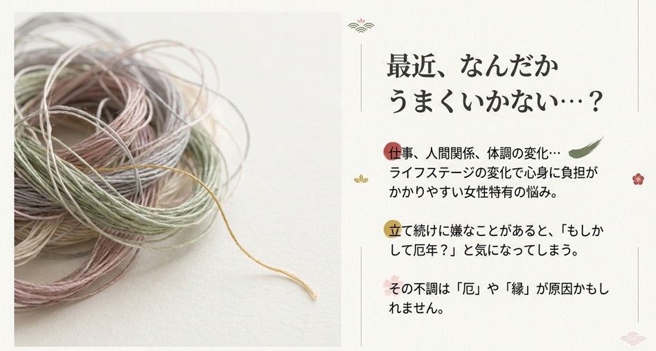 仕事や人間関係、体調の変化など女性特有の悩みと、厄や縁の関係性についての解説。「もしかして厄年？」という不安に対する問いかけ。