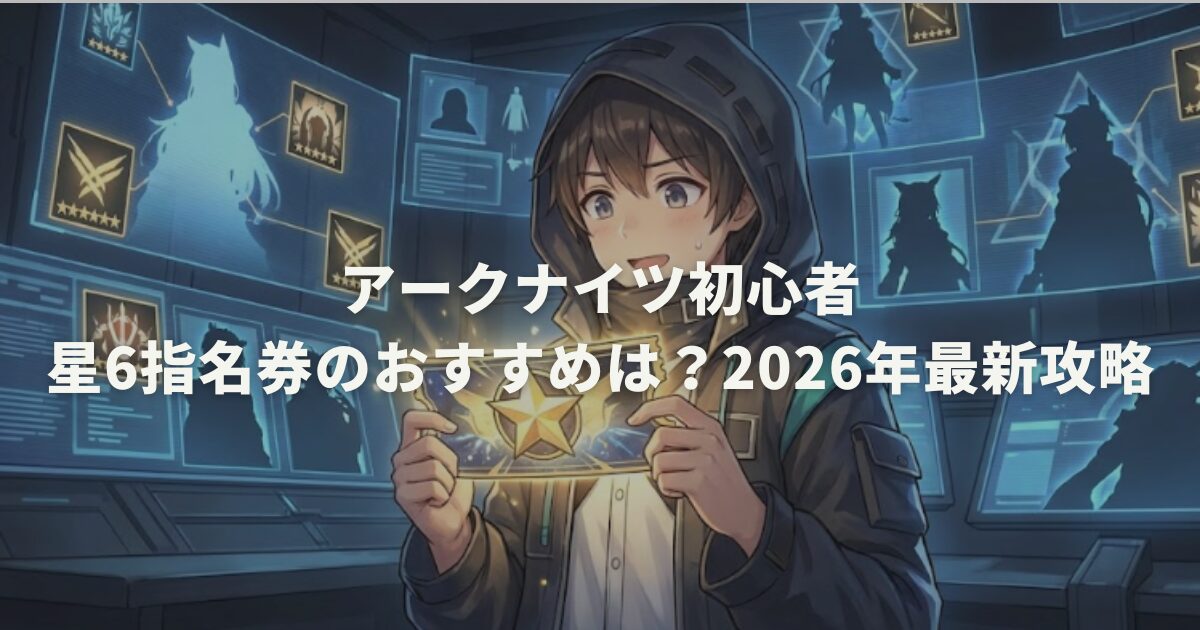 アークナイツ初心者星6指名券のおすすめは?2026年最新攻略