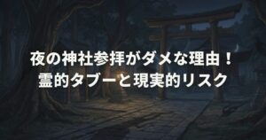 夜の神社参拝がダメな理由！霊的タブーと現実的リスク