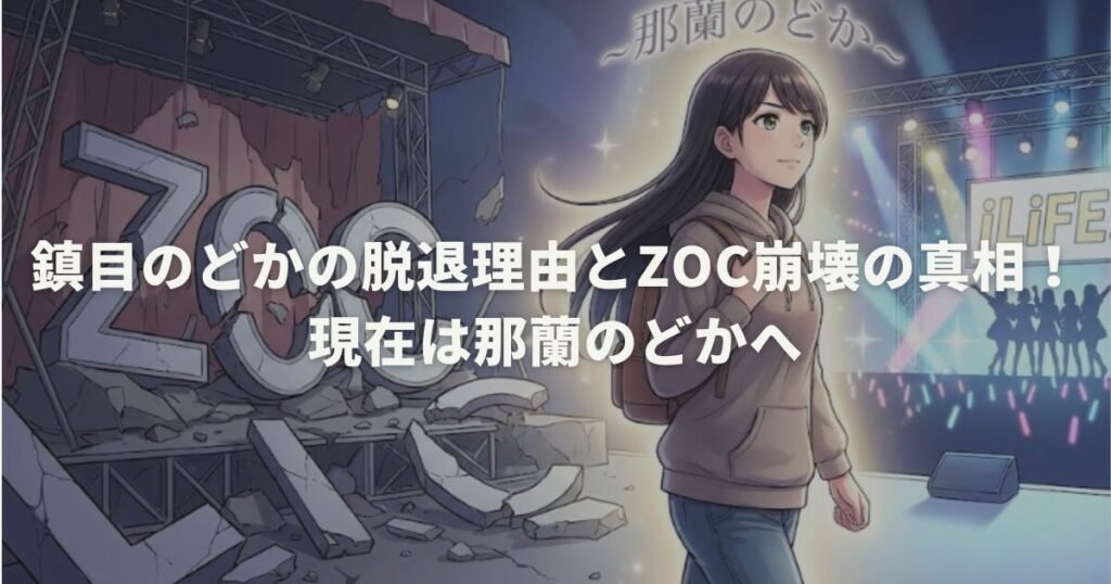 鎮目のどかの脱退理由とZOC崩壊の真相！現在は那蘭のどかへ
