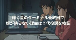 輝く星のターミナル最終回で顔が映らない理由は？代役説を検証