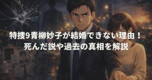 特捜9青柳妙子が結婚できない理由！死んだ説や過去の真相を解説