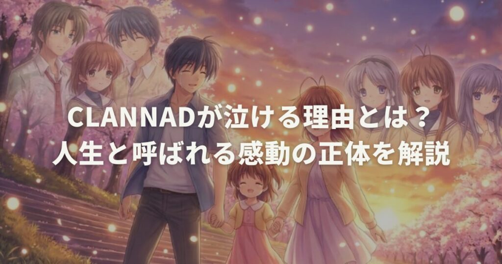 CLANNADが泣ける理由とは？人生と呼ばれる感動の正体を解説