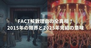 FACT解散理由の全真相！2015年の限界と2025年完結の意味